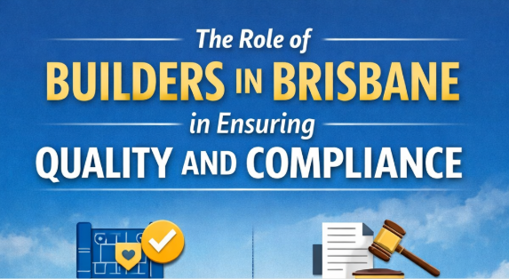 The Role of Builders in Brisbane in Ensuring Quality and Compliance
